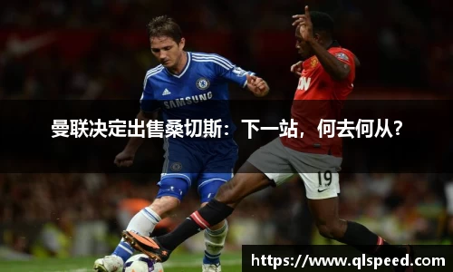 曼联决定出售桑切斯：下一站，何去何从？