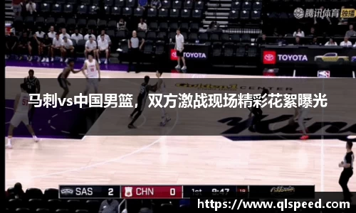 马刺vs中国男篮，双方激战现场精彩花絮曝光