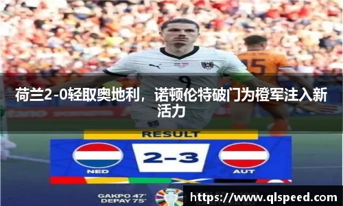 荷兰2-0轻取奥地利，诺顿伦特破门为橙军注入新活力