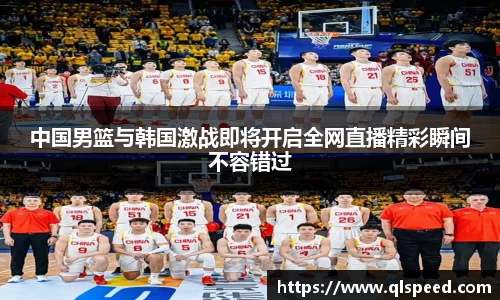 中国男篮与韩国激战即将开启全网直播精彩瞬间不容错过