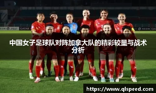 中国女子足球队对阵加拿大队的精彩较量与战术分析