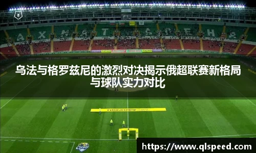 乌法与格罗兹尼的激烈对决揭示俄超联赛新格局与球队实力对比