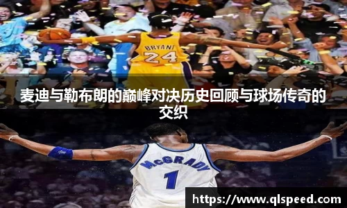 麦迪与勒布朗的巅峰对决历史回顾与球场传奇的交织