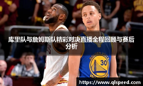 库里队与詹姆斯队精彩对决直播全程回顾与赛后分析