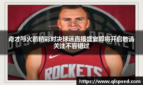 奇才与火箭精彩对决球迷直播盛宴即将开启敬请关注不容错过