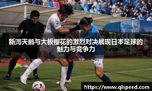 新泻天鹅与大板樱花的激烈对决展现日本足球的魅力与竞争力