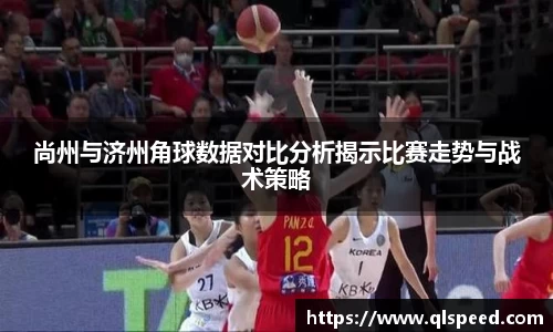 尚州与济州角球数据对比分析揭示比赛走势与战术策略