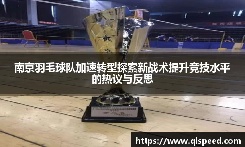南京羽毛球队加速转型探索新战术提升竞技水平的热议与反思